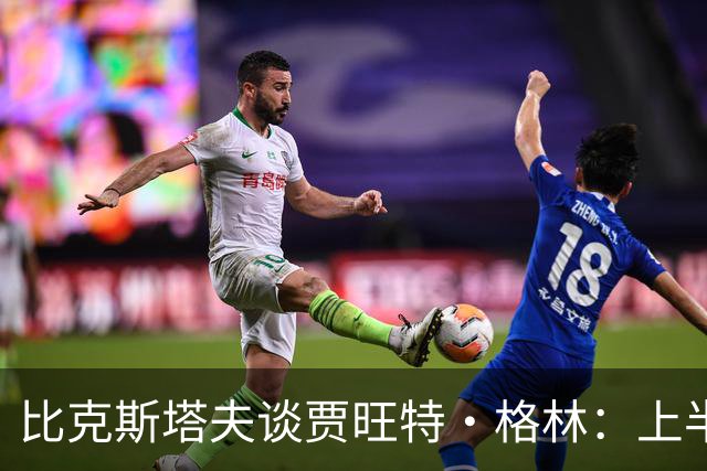 比克斯塔夫谈贾旺特·格林：上半场没打也不抱怨 他总能带来能量