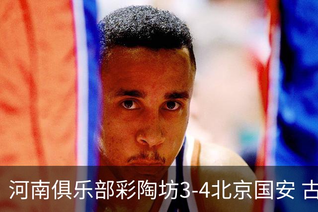 河南俱乐部彩陶坊3-4北京国安 古斯塔沃梅开二度
