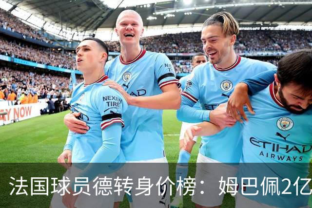 法国球员德转身价榜：姆巴佩2亿欧居首，7名球员身价上亿