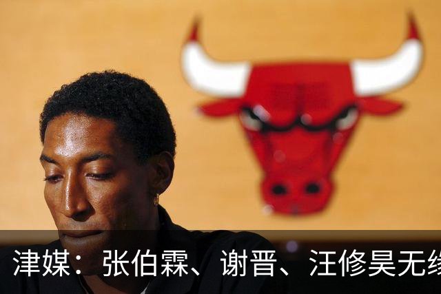 津媒：张伯霖、谢晋、汪修昊无缘国少名单，伤病和状态是落选原因