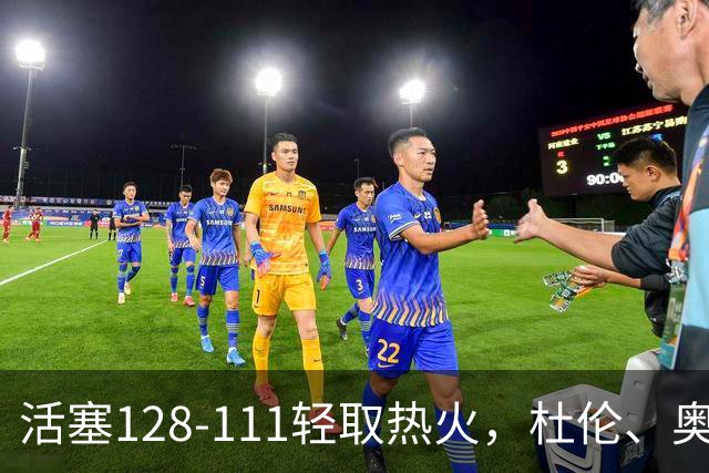 活塞128-111轻取热火，杜伦、奥萨尔伤退，字母哥空砍36分