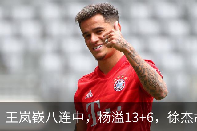 王岚嵚八连中，杨溢13+6，徐杰胡明轩丢技能包仅6分