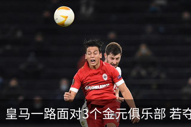 皇马一路面对3个金元俱乐部 若夺欧冠含金量巨大