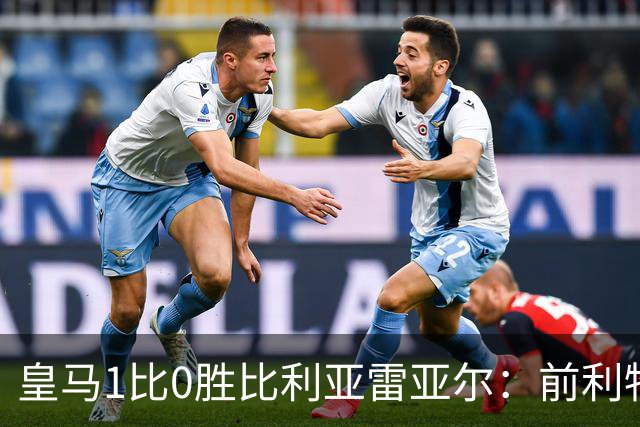 皇马1比0胜比利亚雷亚尔：前利物浦双子星成媒体焦点