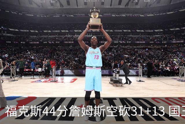 福克斯44分詹姆斯空砍31+13 国王力克湖人