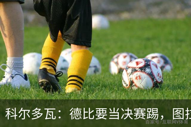 科尔多瓦：德比要当决赛踢，图拉姆会扛起国米
