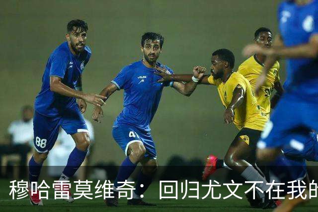 穆哈雷莫维奇：回归尤文不在我的掌控之中，他们有更好的想法