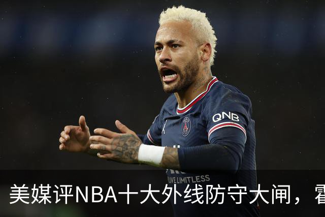 美媒评NBA十大外线防守大闸，霍勒迪第9，托尼阿伦前3，第1无悬念