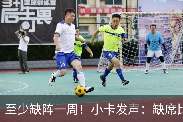 至少缺阵一周！小卡发声：缺席比赛总让人沮丧，我会很快回来