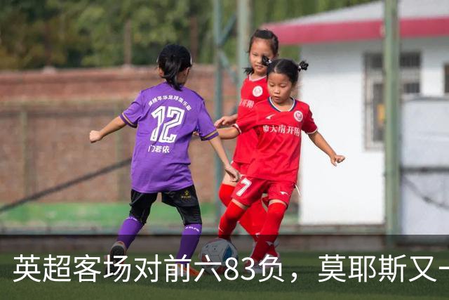英超客场对前六83负，莫耶斯又一次空手而归