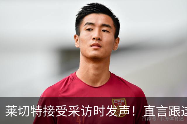 莱切特接受采访时发声！直言跟这两位蓉城队友关系最好，引发热议