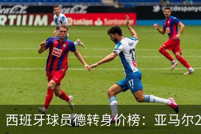 西班牙球员德转身价榜：亚马尔2.2亿欧居首，巴萨包揽前四名