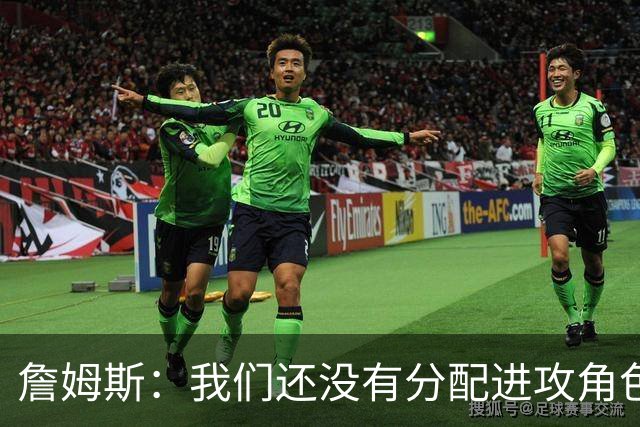 詹姆斯：我们还没有分配进攻角色，无所谓这对我来说不重要