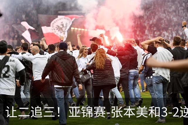 让二追三！亚锦赛-张本美和3-2逆转蒯曼进决赛 将与陈熠争冠
