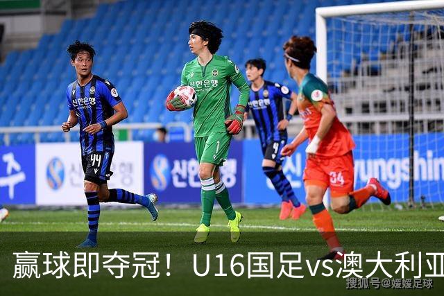 赢球即夺冠！U16国足vs澳大利亚U16首发：张林峒、杨苡欢先发