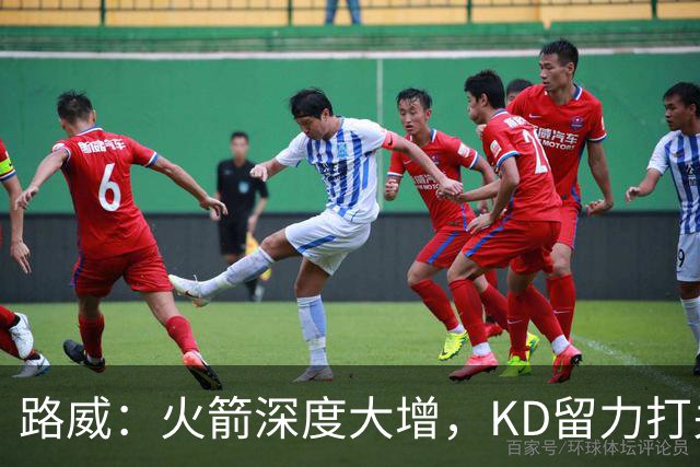 路威：火箭深度大增，KD留力打关键时刻会制造大麻烦