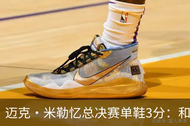 迈克·米勒忆总决赛单鞋3分：和老詹打球得拉开空间 一只鞋也得投
