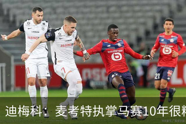 迪梅科：麦考特执掌马赛10年很糟糕，大巴黎的强大不是借口