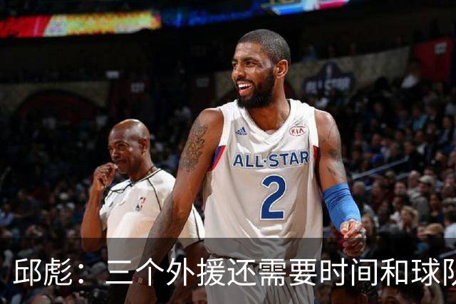 邱彪：三个外援还需要时间和球队磨合 但也不会拿这个当借口