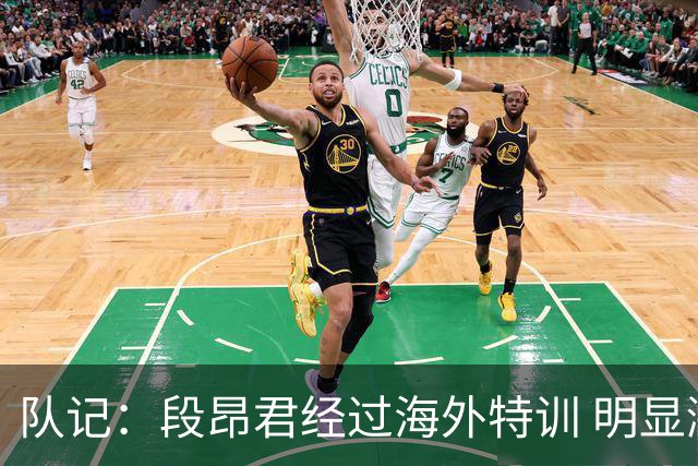 队记：段昂君经过海外特训 明显涨球了 李俊贤能够适应CBA的对抗