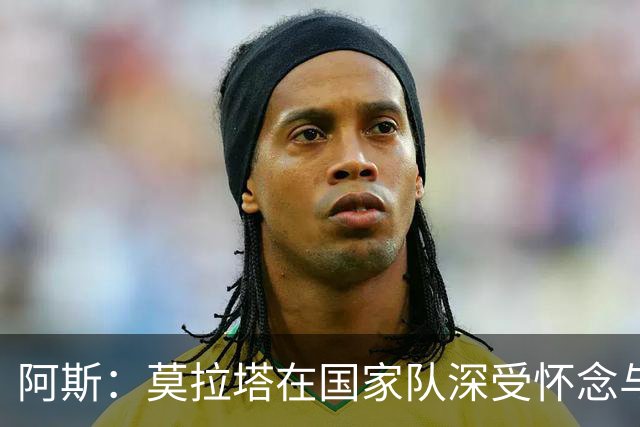 阿斯：莫拉塔在国家队深受怀念与敬重 亚马尔在为个人和集体而战