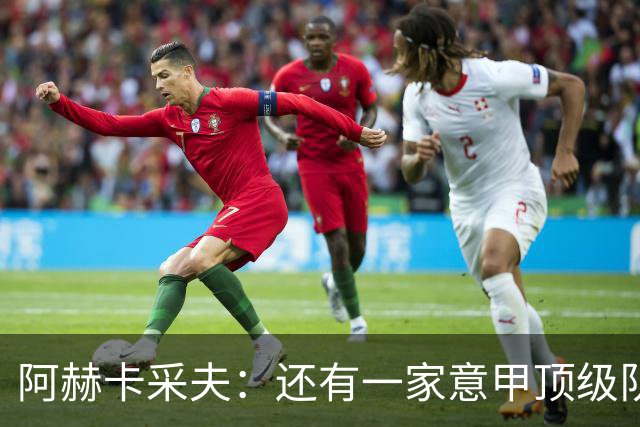 阿赫卡采夫：还有一家意甲顶级队对我有意，他们只告诉我在寻找二门