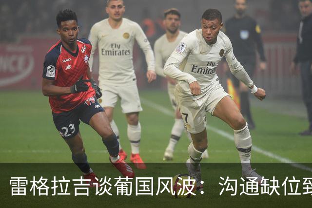 雷格拉吉谈葡国风波：沟通缺位致两败俱伤，葡阿队内氛围反差明显