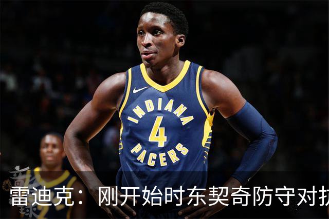雷迪克：刚开始时东契奇防守对抗不够 后面打出了我们希望的表现