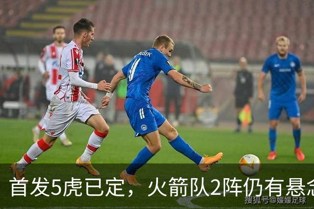 首发5虎已定，火箭队2阵仍有悬念？4人安全上车，3替补争最后名额