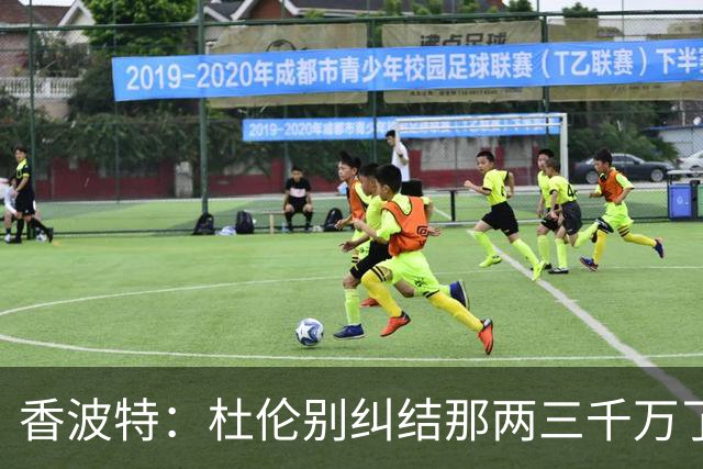 香波特：杜伦别纠结那两三千万了 挣1亿还是2亿都过同样的生活