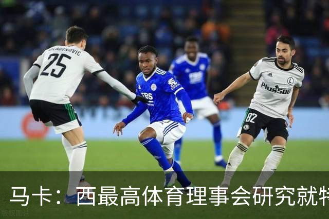马卡：西最高体育理事会研究就特瓦斯关于皇马的言论采取行动