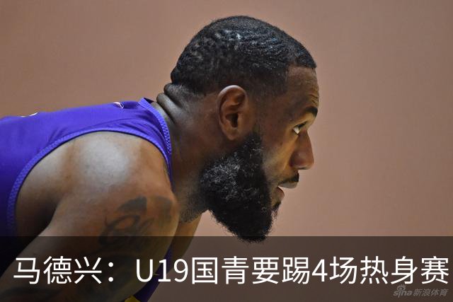 马德兴：U19国青要踢4场热身赛，包括印尼；黄晟豪可能进国足