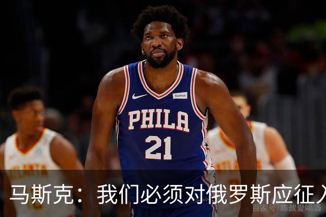 马斯克：我们必须对俄罗斯应征入伍者表示同情，这些孩子别无选择