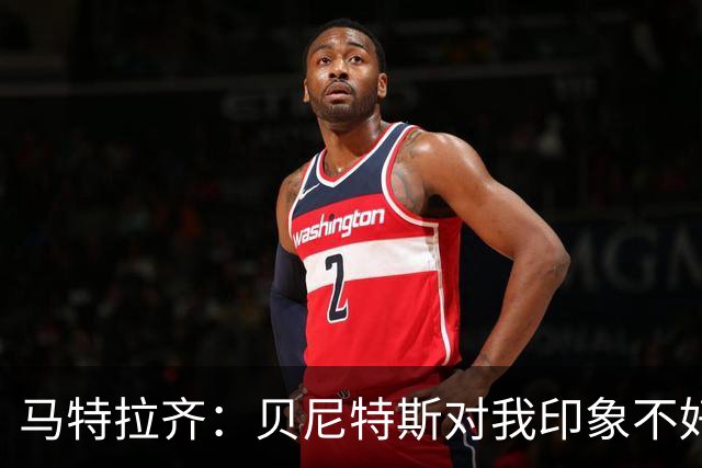 马特拉齐：贝尼特斯对我印象不好，他看到我就会想到穆帅