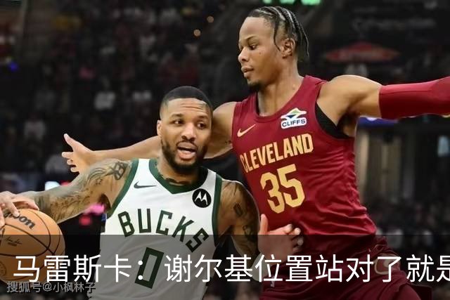 马雷斯卡：谢尔基位置站对了就是世界最佳之一，会给他球权