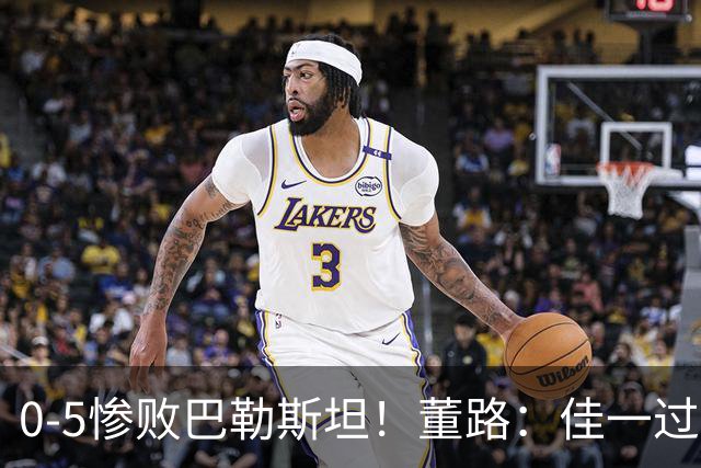 0-5惨败巴勒斯坦！董路：佳一过度自信4后卫，就这防守输日本0-15