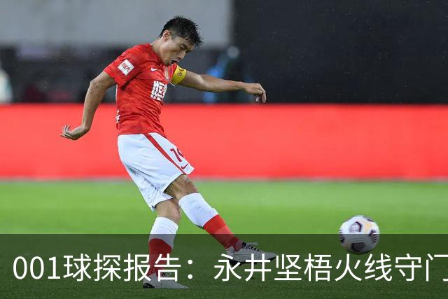 001球探报告：永井坚梧火线守门，远藤溪太重返东京反戈旧主