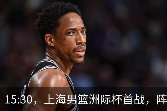 15:30，上海男篮洲际杯首战，阵容确定，王哲林谈比赛