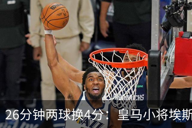 26分钟两球换4分：皇马小将埃斯皮的高效与出场困境