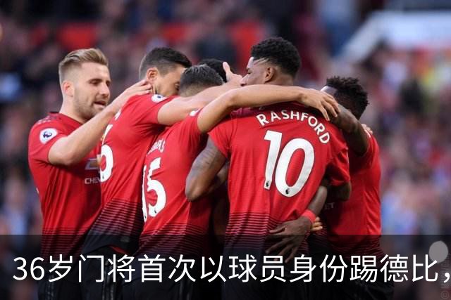 36岁门将首次以球员身份踢德比，父亲持季票坐客队看台