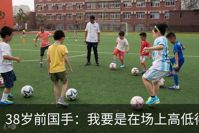38岁前国手：我要是在场上高低得撂倒一个日本球员！下次加倍奉还