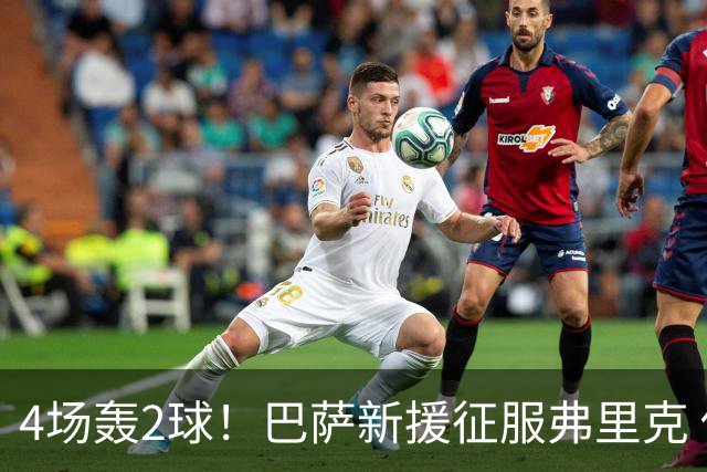 4场轰2球！巴萨新援征服弗里克 他将顶替拉菲尼亚首发