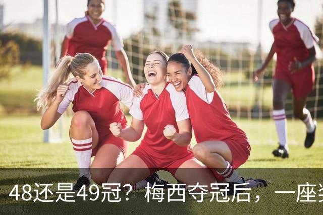 48还是49冠？梅西夺冠后，一座奖杯吵翻足坛