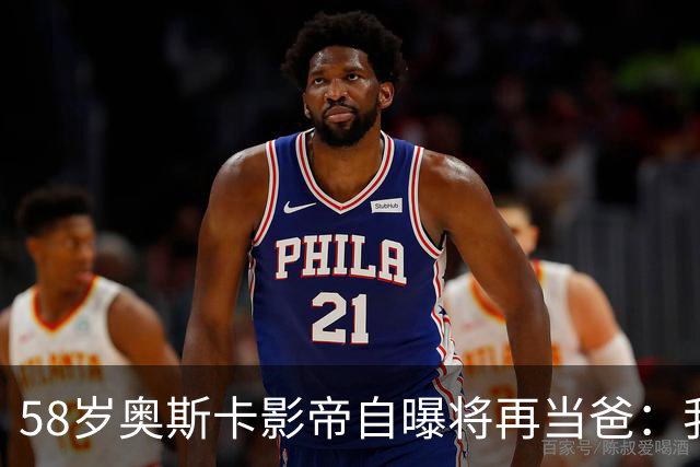 58岁奥斯卡影帝自曝将再当爸：我还能行！