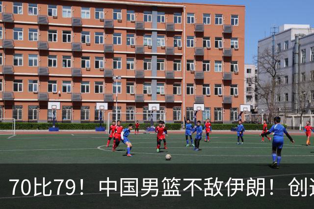 70比79！中国男篮不敌伊朗！创造近12年最差战绩