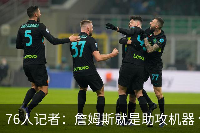 76人记者：詹姆斯就是助攻机器 但恩比德首秀让我有些担心