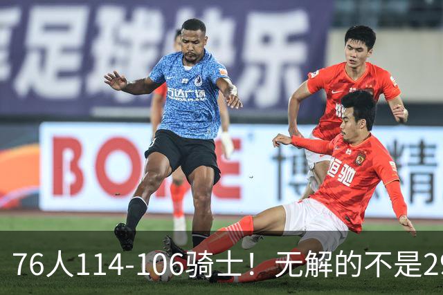 76人114-106骑士！无解的不是29分大逆转，而是詹姆斯赛后道出一事实