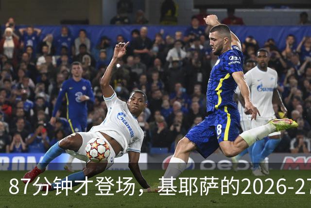 87分钟才登场，基耶萨的2026-27首秀为何来得这么晚