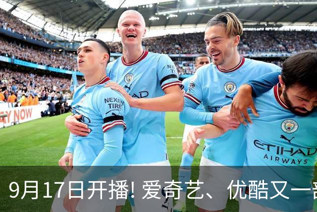 9月17日开播! 爱奇艺、优酷又一部大剧来袭, 阵容强大,这剧开播必火