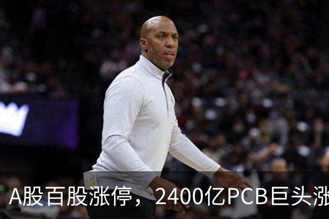 A股百股涨停，2400亿PCB巨头涨超9%，“易中天”成交超450亿元